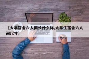 【大学宿舍六人间长什么样,大学生宿舍六人间尺寸】