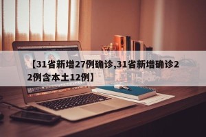 【31省新增27例确诊,31省新增确诊22例含本土12例】
