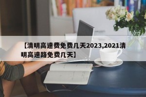 【清明高速费免费几天2023,2021清明高速路免费几天】