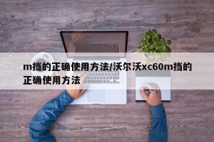 m挡的正确使用方法/沃尔沃xc60m挡的正确使用方法