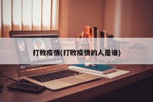 打败疫情(打败疫情的人是谁)