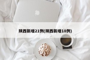 陕西新增21例(陕西新增18例)