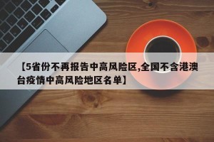 【5省份不再报告中高风险区,全国不含港澳台疫情中高风险地区名单】