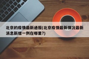 北京的疫情最新通报(北京疫情最新情况最新消息新增一例在哪里?)