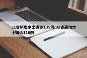 31省新增本土确诊135例/31省新增本土确诊126例