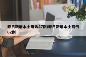 昨日新增本土确诊47例/昨日新增本土病例62例