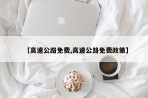 【高速公路免费,高速公路免费政策】