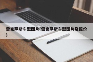 雷克萨斯车型图片(雷克萨斯车型图片及报价)