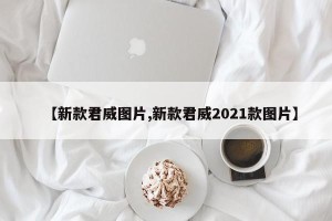 【新款君威图片,新款君威2021款图片】