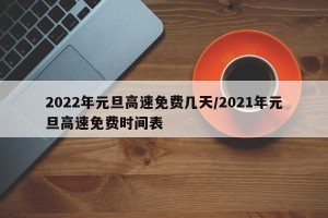 2022年元旦高速免费几天/2021年元旦高速免费时间表