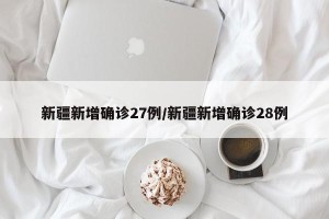 新疆新增确诊27例/新疆新增确诊28例