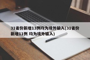 31省份新增13例均为境外输入(31省份新增11例 均为境外输入)