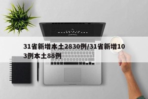 31省新增本土2830例/31省新增103例本土88例