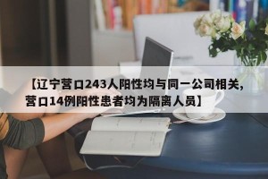 【辽宁营口243人阳性均与同一公司相关,营口14例阳性患者均为隔离人员】