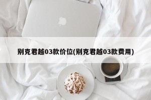 别克君越03款价位(别克君越03款费用)