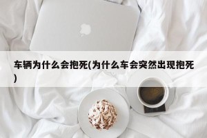 车辆为什么会抱死(为什么车会突然出现抱死)