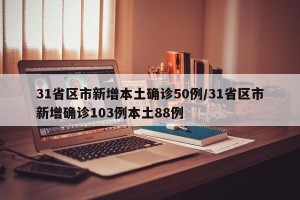 31省区市新增本土确诊50例/31省区市新增确诊103例本土88例
