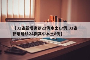 【31省新增确诊22例本土17例,31省新增确诊24例其中本土8例】