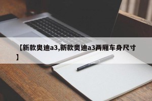 【新款奥迪a3,新款奥迪a3两厢车身尺寸】
