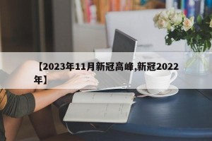 【2023年11月新冠高峰,新冠2022年】