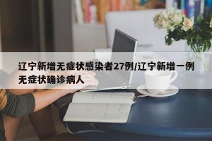 辽宁新增无症状感染者27例/辽宁新增一例无症状确诊病人