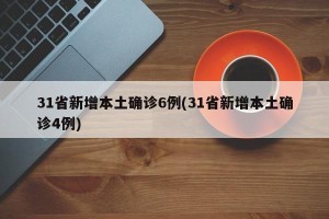 31省新增本土确诊6例(31省新增本土确诊4例)