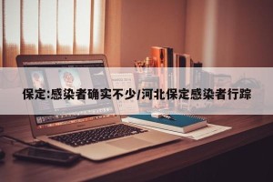保定:感染者确实不少/河北保定感染者行踪