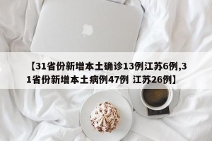 【31省份新增本土确诊13例江苏6例,31省份新增本土病例47例 江苏26例】