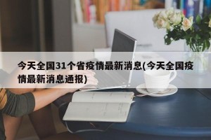 今天全国31个省疫情最新消息(今天全国疫情最新消息通报)