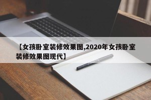 【女孩卧室装修效果图,2020年女孩卧室装修效果图现代】