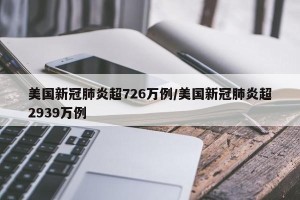 美国新冠肺炎超726万例/美国新冠肺炎超2939万例