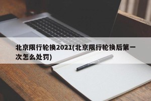 北京限行轮换2021(北京限行轮换后第一次怎么处罚)