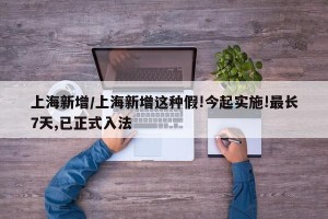 上海新增/上海新增这种假!今起实施!最长7天,已正式入法