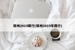 郑州2019限行(郑州2019年限行)