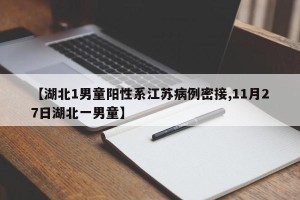 【湖北1男童阳性系江苏病例密接,11月27日湖北一男童】