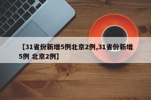 【31省份新增5例北京2例,31省份新增5例 北京2例】