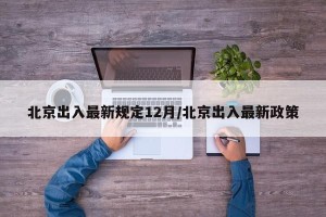 北京出入最新规定12月/北京出入最新政策