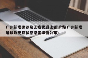 广州新增确诊及无症状感染者详情(广州新增确诊及无症状感染者详情公布)