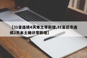 【31省连续4天本土零新增,31省区市连续2天本土确诊零新增】