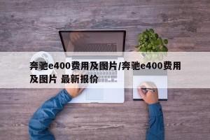 奔驰e400费用及图片/奔驰e400费用及图片 最新报价