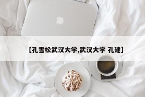 【孔雪松武汉大学,武汉大学 孔建】