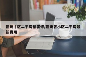 温州巿区二手房精装修/温州各小区二手房最新费用