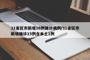 31省区市新增16例确诊病例/31省区市新增确诊15例含本土1例