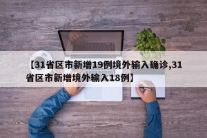【31省区市新增19例境外输入确诊,31省区市新增境外输入18例】