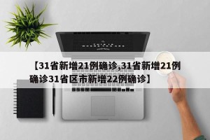【31省新增21例确诊,31省新增21例确诊31省区市新增22例确诊】