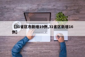【31省区市新增19例,31省区新增16例】