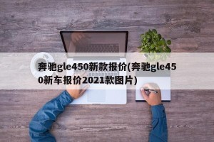 奔驰gle450新款报价(奔驰gle450新车报价2021款图片)