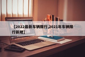 【2022最新车辆限行,2021年车辆限行新规】