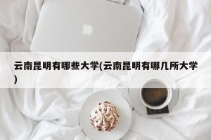 云南昆明有哪些大学(云南昆明有哪几所大学)