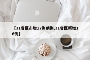 【31省区市增17例病例,31省区新增16例】